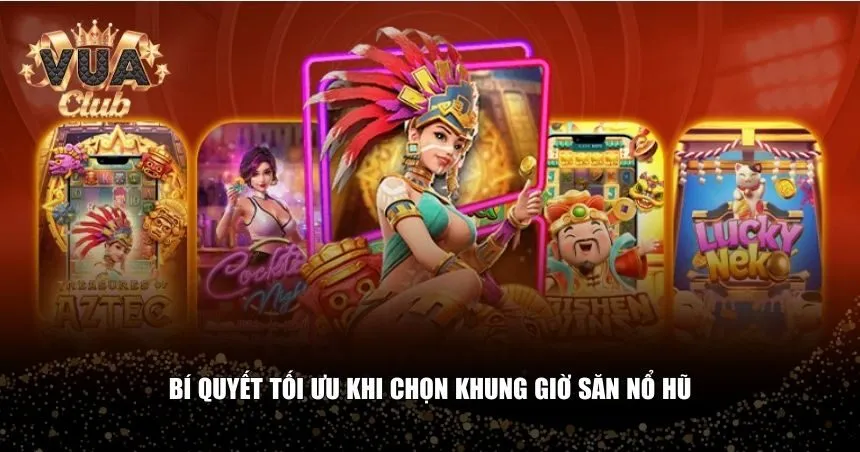 Bí quyết tối ưu khi chọn khung giờ săn nổ hũ