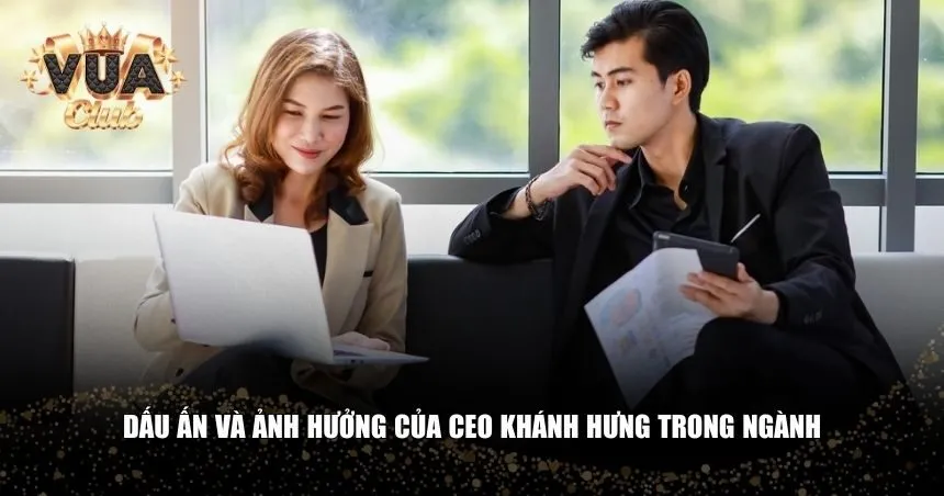 Dấu ấn và ảnh hưởng của CEO Khánh Hưng trong ngành