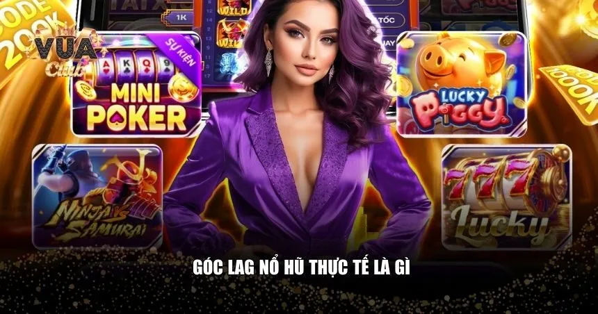 Góc lag nổ hũ thực tế là gì