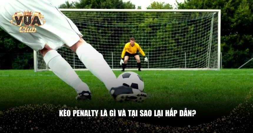 Kèo penalty là gì và tại sao lại hấp dẫn