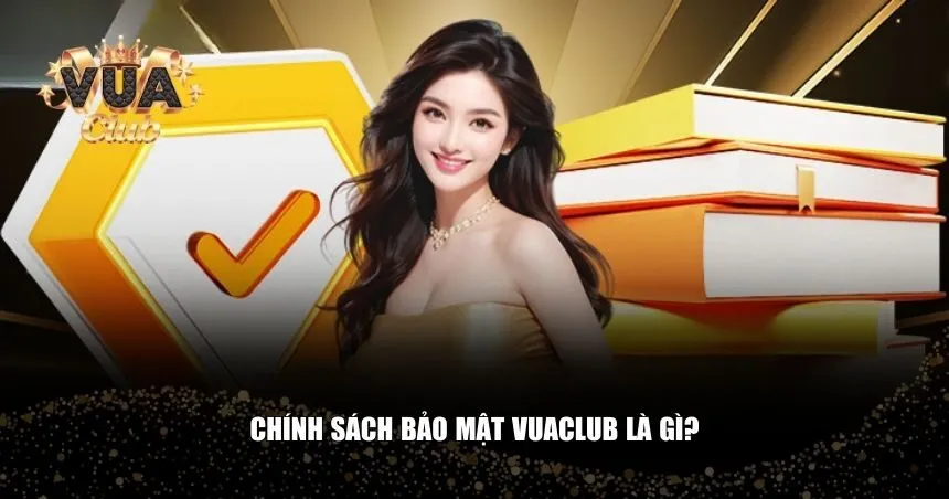 Chính sách bảo mật là bộ quy định về Vuaclub quản lý và bảo vệ thông tin người dùng