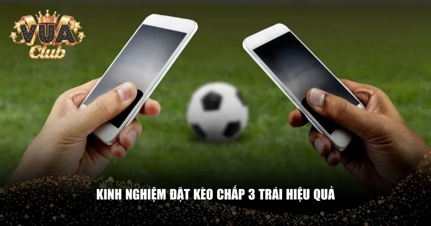 Bạn cần có kinh nghiệm thực tiễn để tăng tỷ lệ chiến thắng khi chơi kèo chấp 3 trái