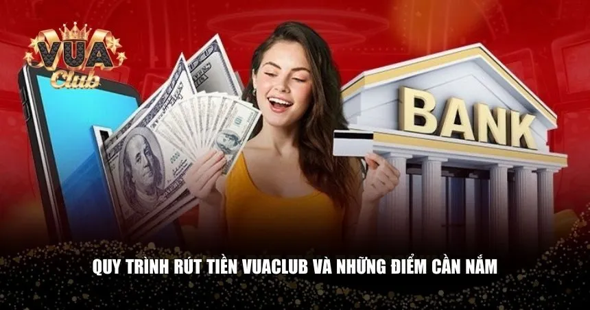 Người chơi cần nắm rõ từng bước trong quy trình rút tiền Vuaclub