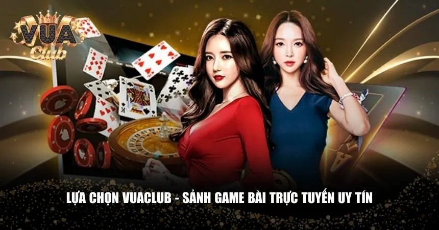 Lựa chọn Vuaclub - Sảnh game bài trực tuyến uy tín